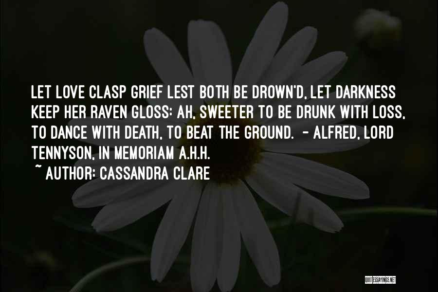 Cassandra Clare Quotes: Let Love Clasp Grief Lest Both Be Drown'd, Let Darkness Keep Her Raven Gloss: Ah, Sweeter To Be Drunk With