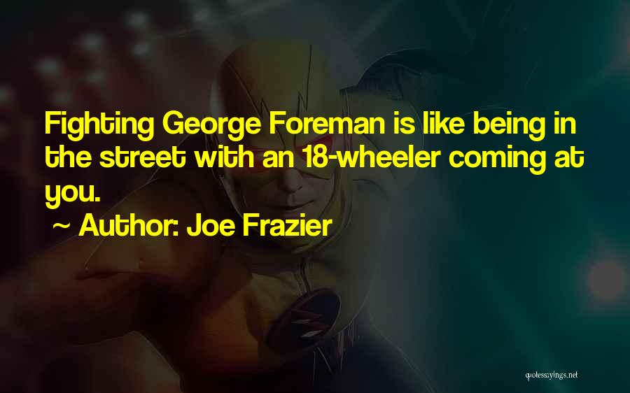 Joe Frazier Quotes: Fighting George Foreman Is Like Being In The Street With An 18-wheeler Coming At You.