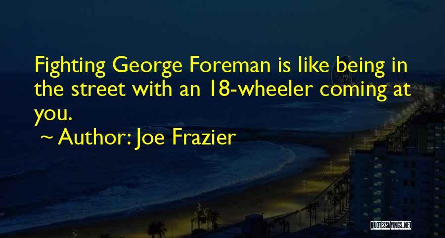 Joe Frazier Quotes: Fighting George Foreman Is Like Being In The Street With An 18-wheeler Coming At You.