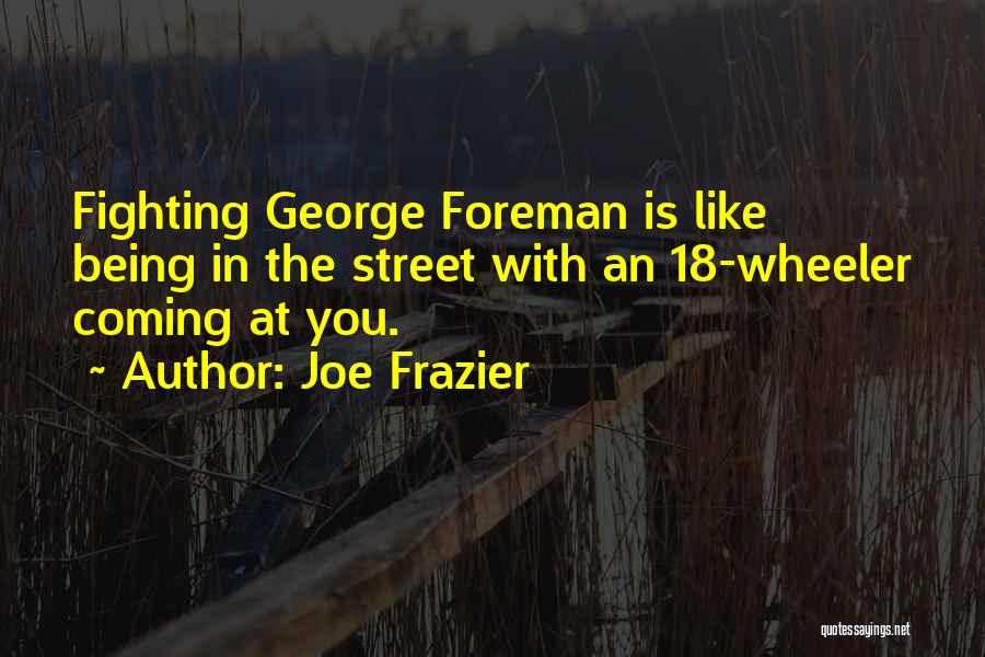 Joe Frazier Quotes: Fighting George Foreman Is Like Being In The Street With An 18-wheeler Coming At You.