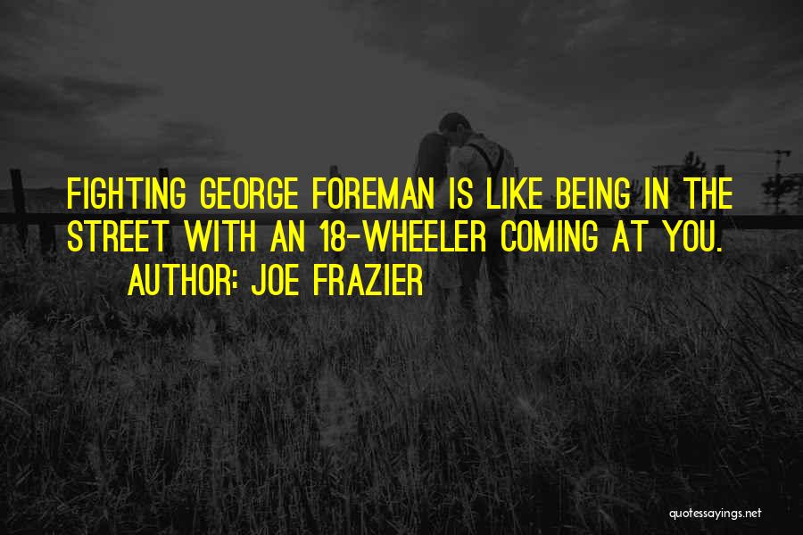 Joe Frazier Quotes: Fighting George Foreman Is Like Being In The Street With An 18-wheeler Coming At You.