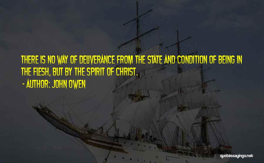 John Owen Quotes: There Is No Way Of Deliverance From The State And Condition Of Being In The Flesh, But By The Spirit