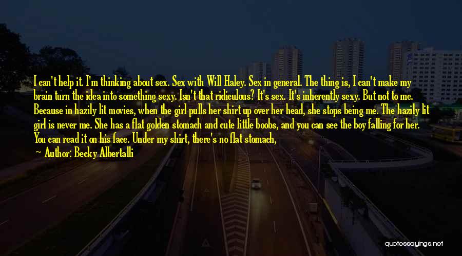 Becky Albertalli Quotes: I Can't Help It. I'm Thinking About Sex. Sex With Will Haley. Sex In General. The Thing Is, I Can't