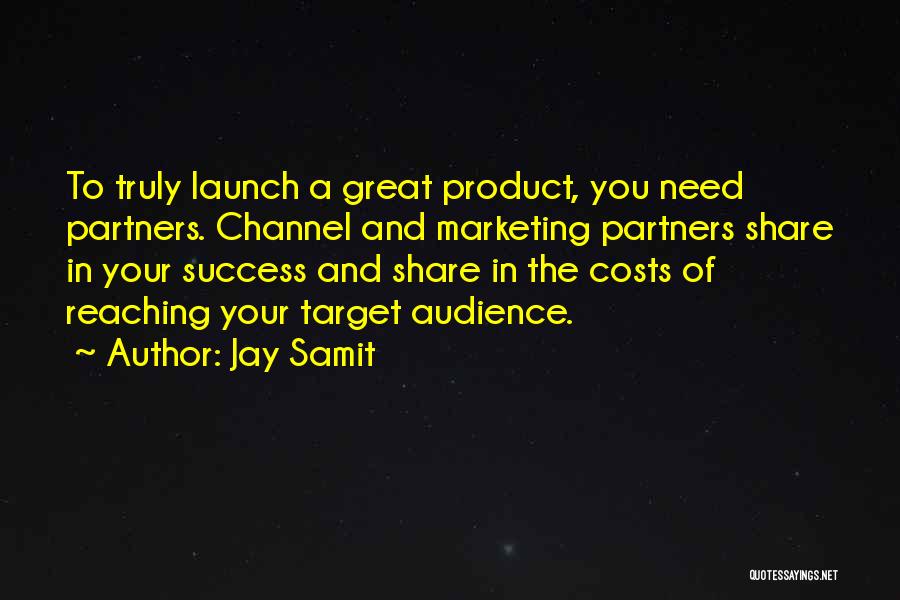 Jay Samit Quotes: To Truly Launch A Great Product, You Need Partners. Channel And Marketing Partners Share In Your Success And Share In