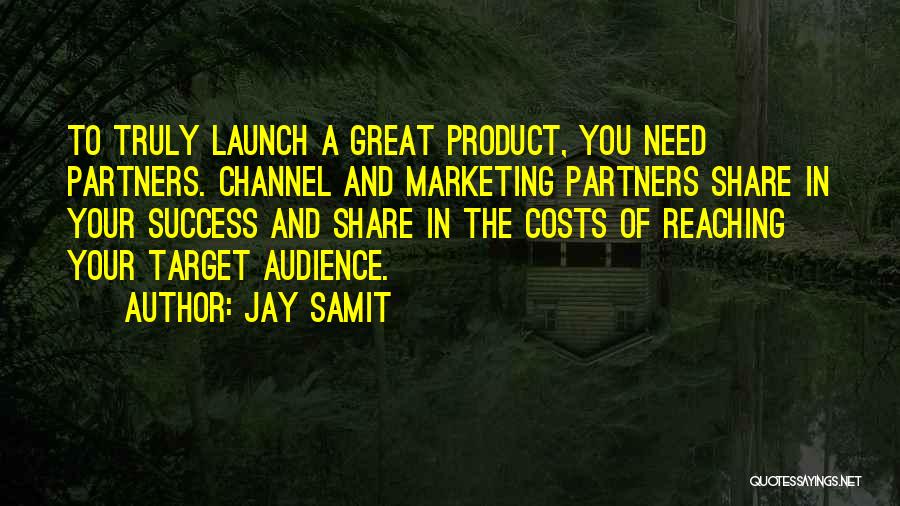 Jay Samit Quotes: To Truly Launch A Great Product, You Need Partners. Channel And Marketing Partners Share In Your Success And Share In
