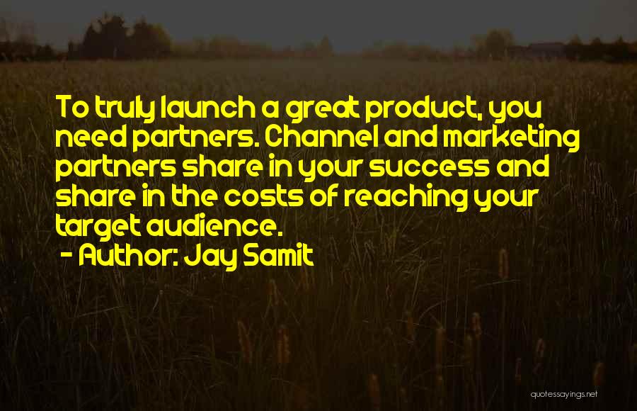 Jay Samit Quotes: To Truly Launch A Great Product, You Need Partners. Channel And Marketing Partners Share In Your Success And Share In