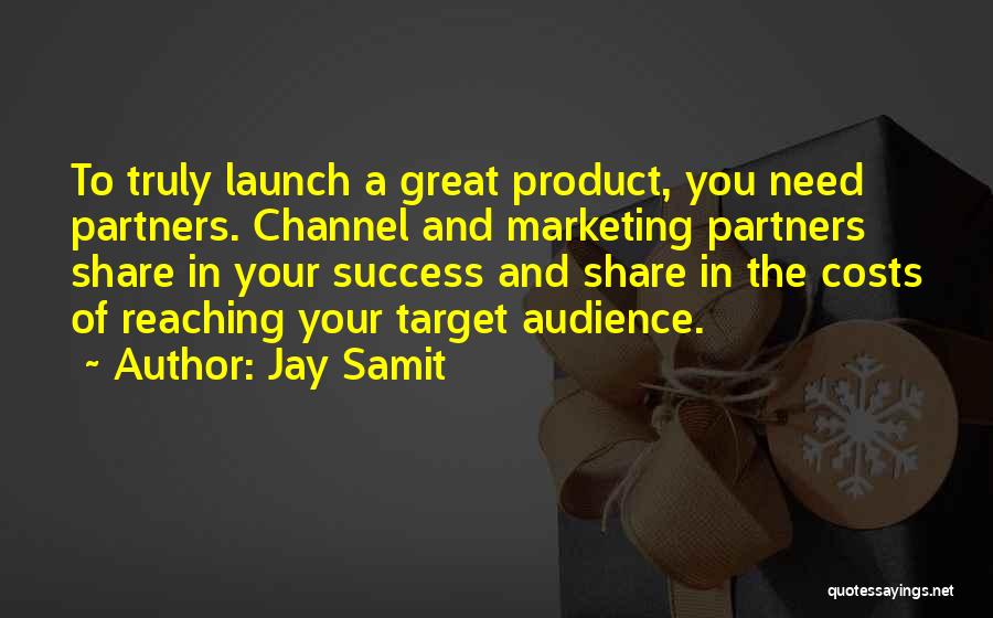 Jay Samit Quotes: To Truly Launch A Great Product, You Need Partners. Channel And Marketing Partners Share In Your Success And Share In