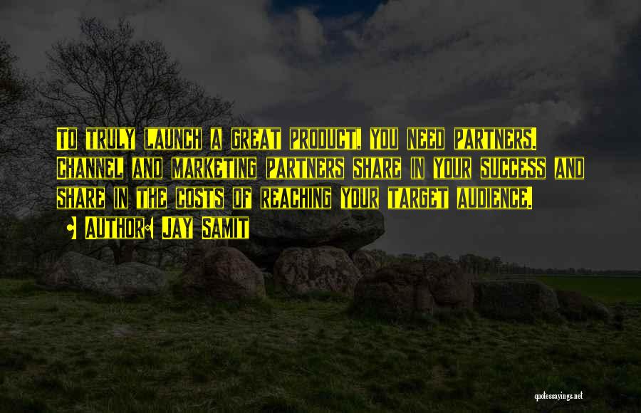 Jay Samit Quotes: To Truly Launch A Great Product, You Need Partners. Channel And Marketing Partners Share In Your Success And Share In