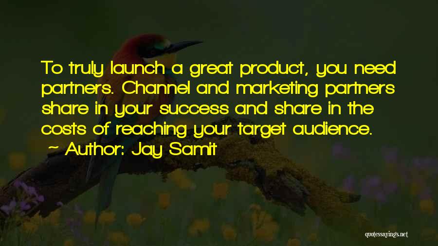 Jay Samit Quotes: To Truly Launch A Great Product, You Need Partners. Channel And Marketing Partners Share In Your Success And Share In