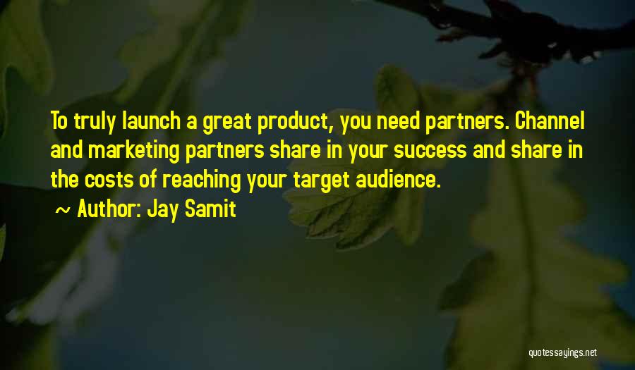 Jay Samit Quotes: To Truly Launch A Great Product, You Need Partners. Channel And Marketing Partners Share In Your Success And Share In