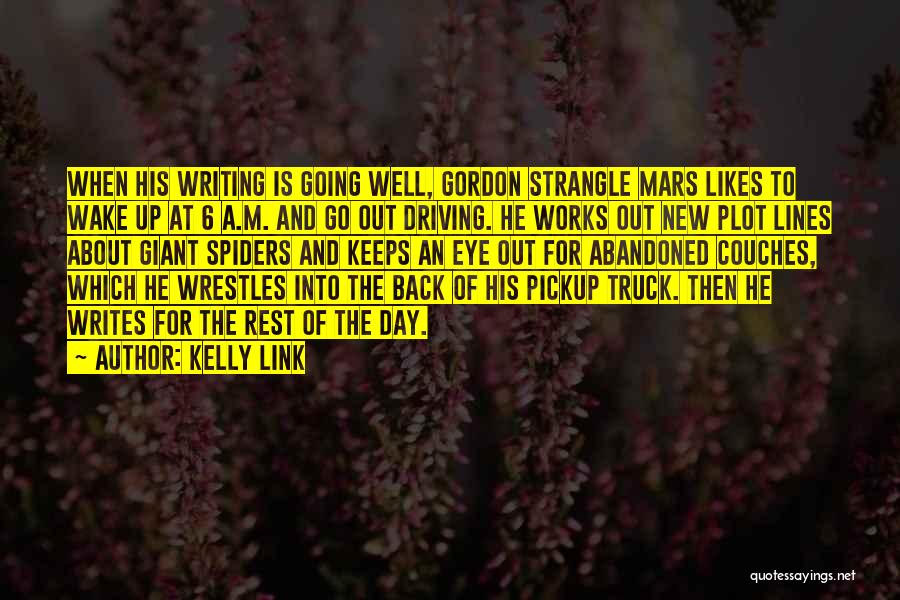 Kelly Link Quotes: When His Writing Is Going Well, Gordon Strangle Mars Likes To Wake Up At 6 A.m. And Go Out Driving.