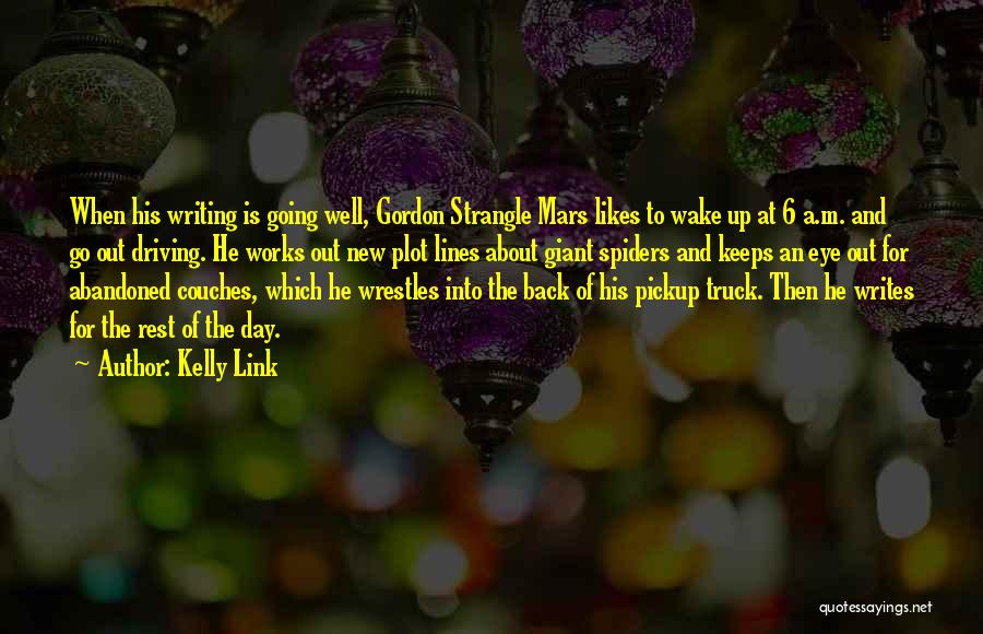 Kelly Link Quotes: When His Writing Is Going Well, Gordon Strangle Mars Likes To Wake Up At 6 A.m. And Go Out Driving.