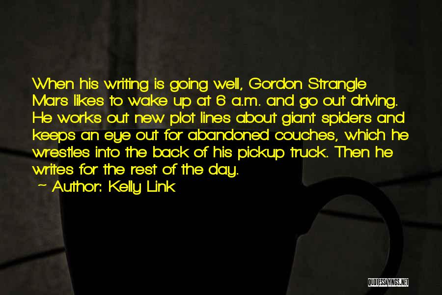 Kelly Link Quotes: When His Writing Is Going Well, Gordon Strangle Mars Likes To Wake Up At 6 A.m. And Go Out Driving.