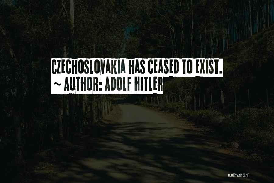 Adolf Hitler Quotes: Czechoslovakia Has Ceased To Exist.