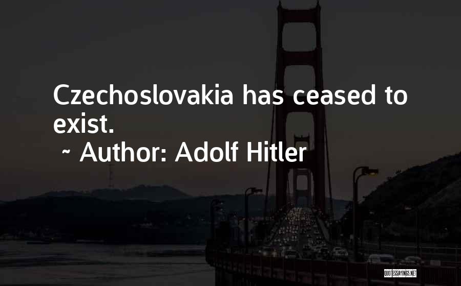 Adolf Hitler Quotes: Czechoslovakia Has Ceased To Exist.