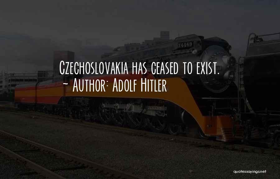 Adolf Hitler Quotes: Czechoslovakia Has Ceased To Exist.