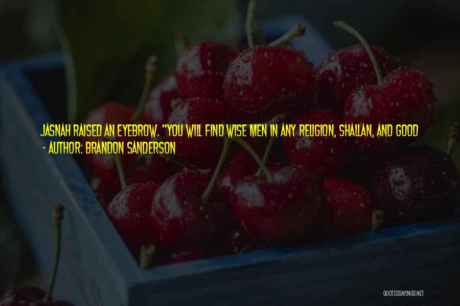 Brandon Sanderson Quotes: Jasnah Raised An Eyebrow. You Will Find Wise Men In Any Religion, Shallan, And Good Men In Every Nation. Those