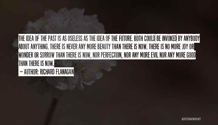 Richard Flanagan Quotes: The Idea Of The Past Is As Useless As The Idea Of The Future. Both Could Be Invoked By Anybody