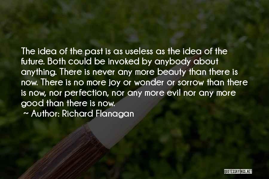 Richard Flanagan Quotes: The Idea Of The Past Is As Useless As The Idea Of The Future. Both Could Be Invoked By Anybody