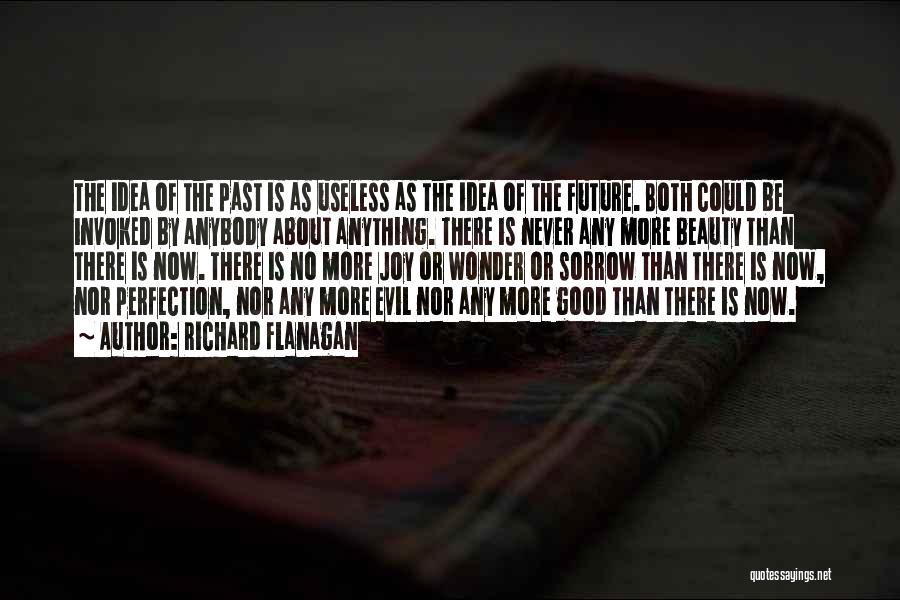 Richard Flanagan Quotes: The Idea Of The Past Is As Useless As The Idea Of The Future. Both Could Be Invoked By Anybody