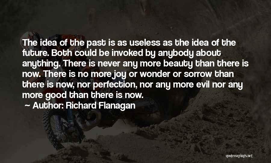 Richard Flanagan Quotes: The Idea Of The Past Is As Useless As The Idea Of The Future. Both Could Be Invoked By Anybody