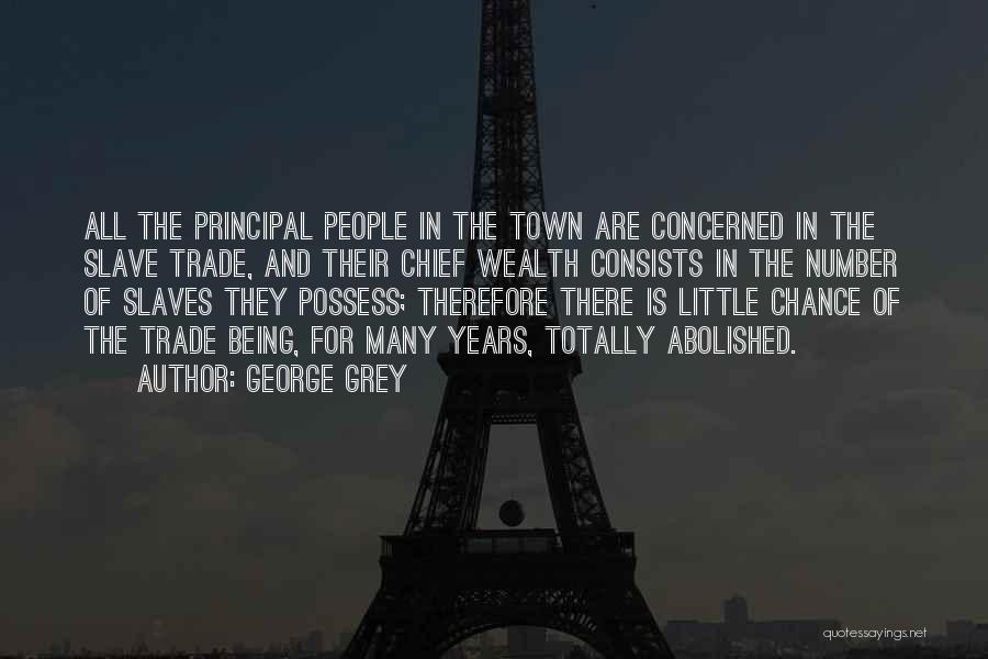 George Grey Quotes: All The Principal People In The Town Are Concerned In The Slave Trade, And Their Chief Wealth Consists In The