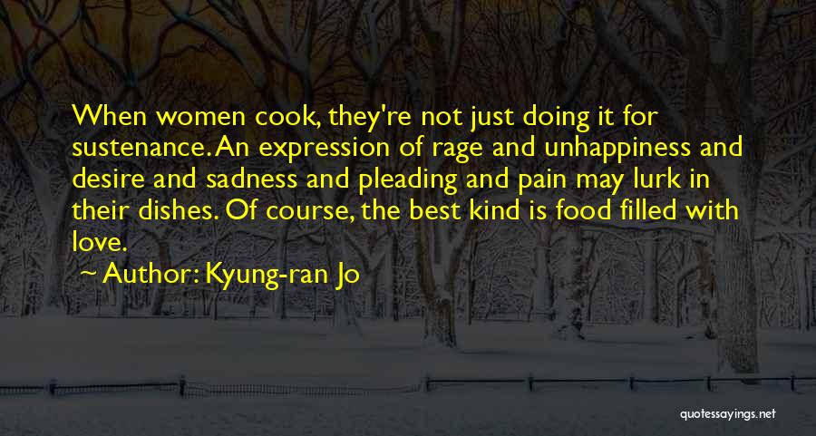 Kyung-ran Jo Quotes: When Women Cook, They're Not Just Doing It For Sustenance. An Expression Of Rage And Unhappiness And Desire And Sadness