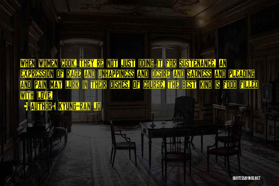 Kyung-ran Jo Quotes: When Women Cook, They're Not Just Doing It For Sustenance. An Expression Of Rage And Unhappiness And Desire And Sadness