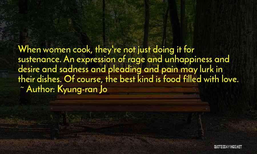 Kyung-ran Jo Quotes: When Women Cook, They're Not Just Doing It For Sustenance. An Expression Of Rage And Unhappiness And Desire And Sadness