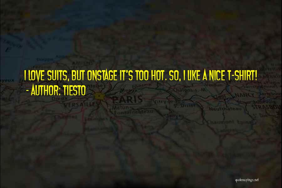 Tiesto Quotes: I Love Suits, But Onstage It's Too Hot. So, I Like A Nice T-shirt!
