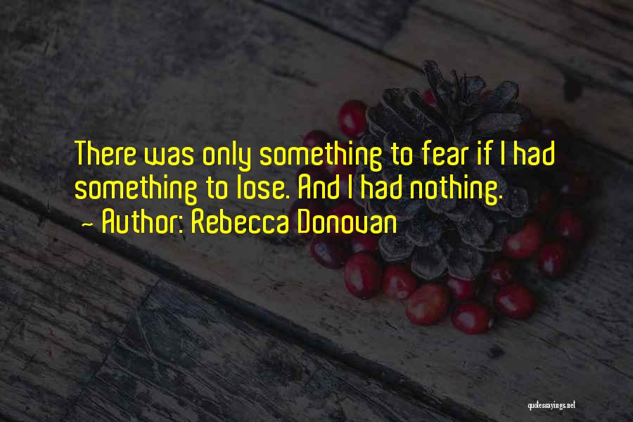 Rebecca Donovan Quotes: There Was Only Something To Fear If I Had Something To Lose. And I Had Nothing.