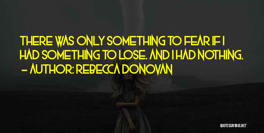 Rebecca Donovan Quotes: There Was Only Something To Fear If I Had Something To Lose. And I Had Nothing.