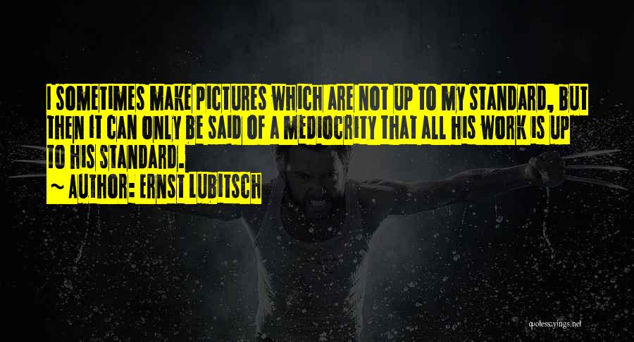 Ernst Lubitsch Quotes: I Sometimes Make Pictures Which Are Not Up To My Standard, But Then It Can Only Be Said Of A