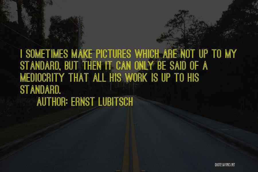 Ernst Lubitsch Quotes: I Sometimes Make Pictures Which Are Not Up To My Standard, But Then It Can Only Be Said Of A