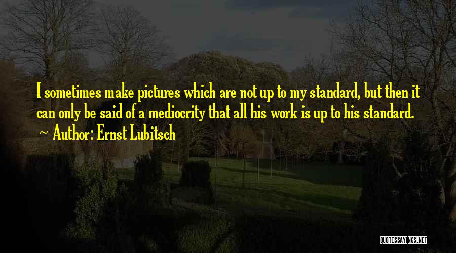 Ernst Lubitsch Quotes: I Sometimes Make Pictures Which Are Not Up To My Standard, But Then It Can Only Be Said Of A