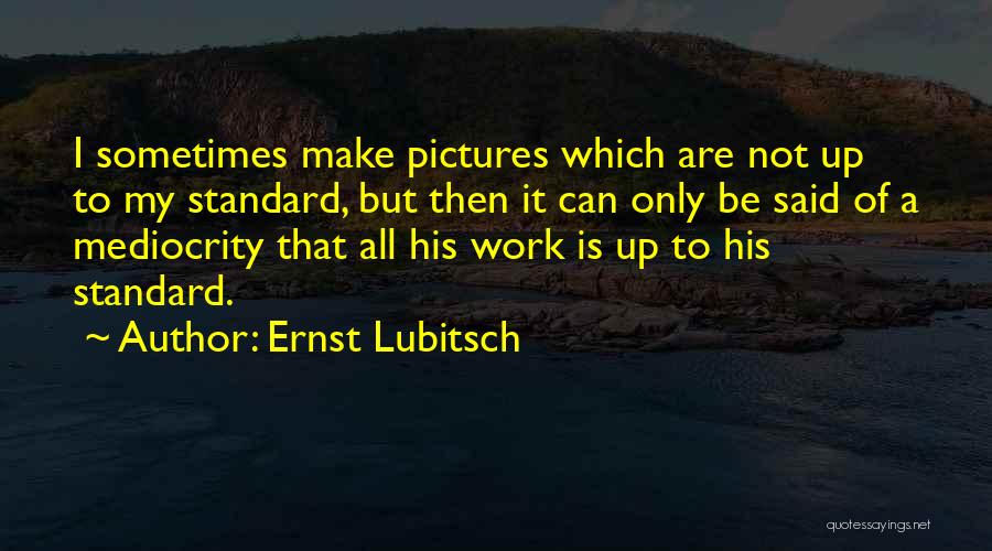 Ernst Lubitsch Quotes: I Sometimes Make Pictures Which Are Not Up To My Standard, But Then It Can Only Be Said Of A