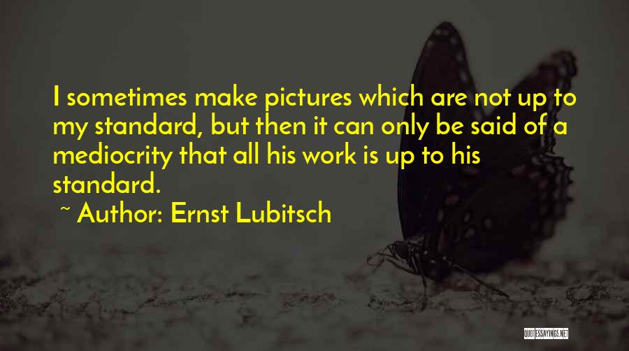 Ernst Lubitsch Quotes: I Sometimes Make Pictures Which Are Not Up To My Standard, But Then It Can Only Be Said Of A
