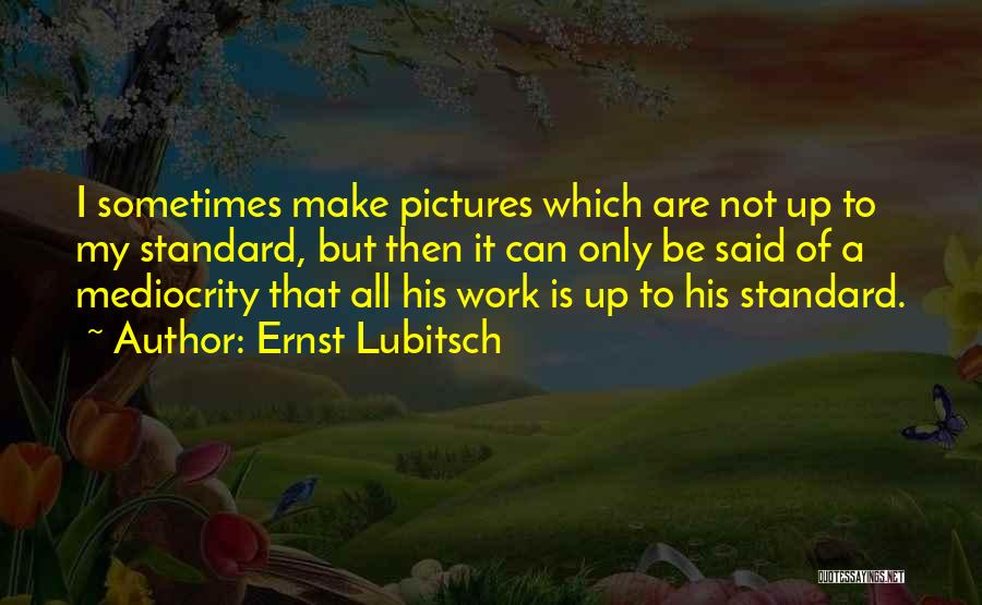 Ernst Lubitsch Quotes: I Sometimes Make Pictures Which Are Not Up To My Standard, But Then It Can Only Be Said Of A