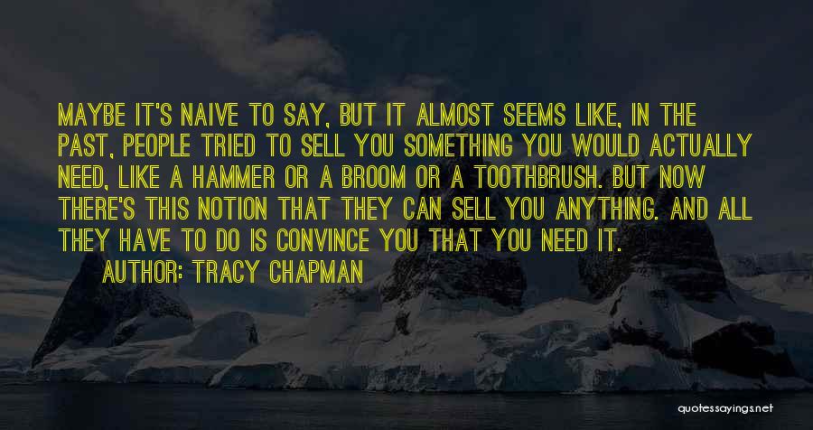 Tracy Chapman Quotes: Maybe It's Naive To Say, But It Almost Seems Like, In The Past, People Tried To Sell You Something You