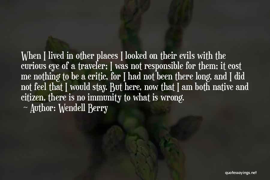 Wendell Berry Quotes: When I Lived In Other Places I Looked On Their Evils With The Curious Eye Of A Traveler; I Was