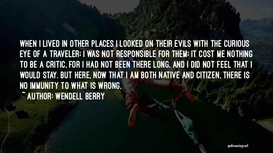 Wendell Berry Quotes: When I Lived In Other Places I Looked On Their Evils With The Curious Eye Of A Traveler; I Was