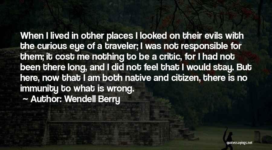 Wendell Berry Quotes: When I Lived In Other Places I Looked On Their Evils With The Curious Eye Of A Traveler; I Was