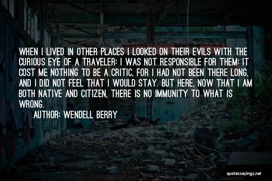 Wendell Berry Quotes: When I Lived In Other Places I Looked On Their Evils With The Curious Eye Of A Traveler; I Was
