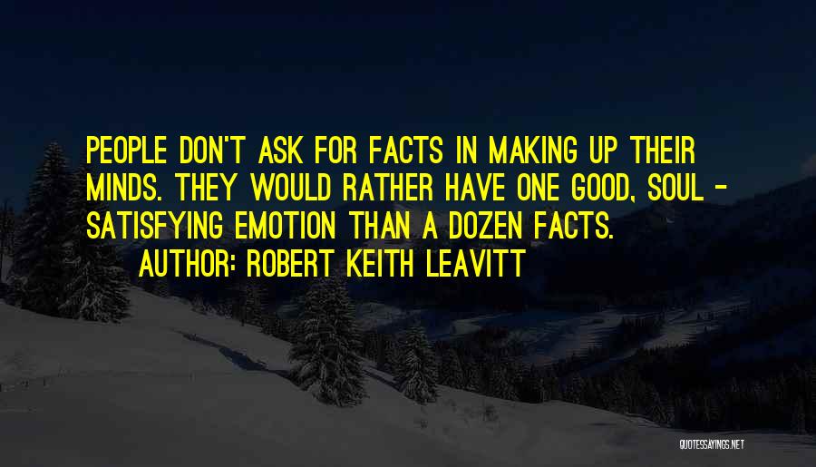 Robert Keith Leavitt Quotes: People Don't Ask For Facts In Making Up Their Minds. They Would Rather Have One Good, Soul - Satisfying Emotion