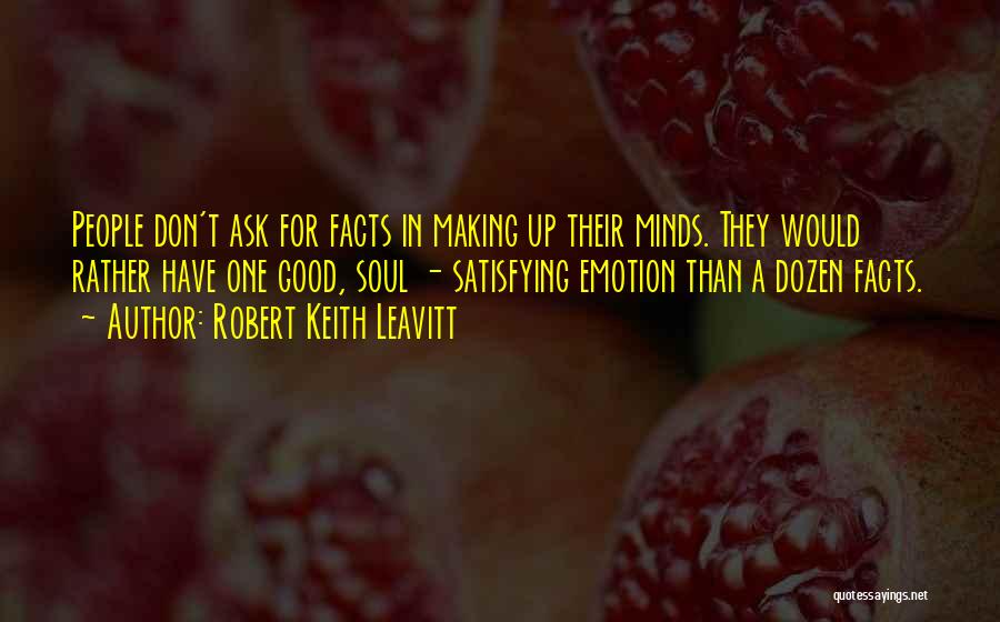 Robert Keith Leavitt Quotes: People Don't Ask For Facts In Making Up Their Minds. They Would Rather Have One Good, Soul - Satisfying Emotion
