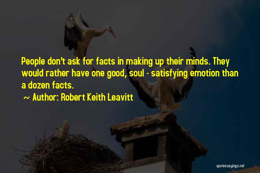 Robert Keith Leavitt Quotes: People Don't Ask For Facts In Making Up Their Minds. They Would Rather Have One Good, Soul - Satisfying Emotion
