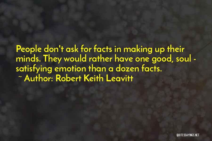 Robert Keith Leavitt Quotes: People Don't Ask For Facts In Making Up Their Minds. They Would Rather Have One Good, Soul - Satisfying Emotion