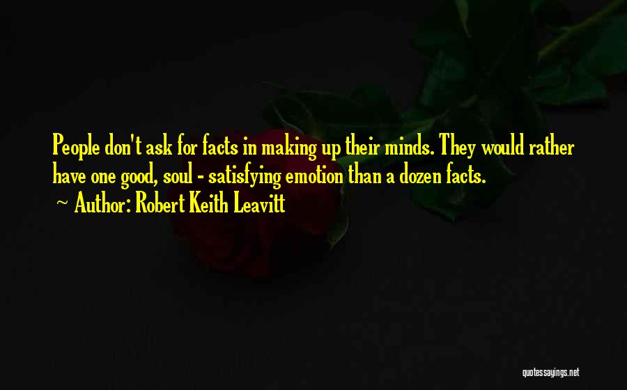 Robert Keith Leavitt Quotes: People Don't Ask For Facts In Making Up Their Minds. They Would Rather Have One Good, Soul - Satisfying Emotion