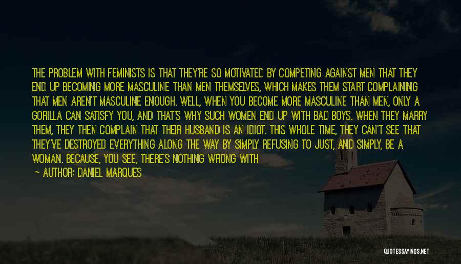 Daniel Marques Quotes: The Problem With Feminists Is That They're So Motivated By Competing Against Men That They End Up Becoming More Masculine