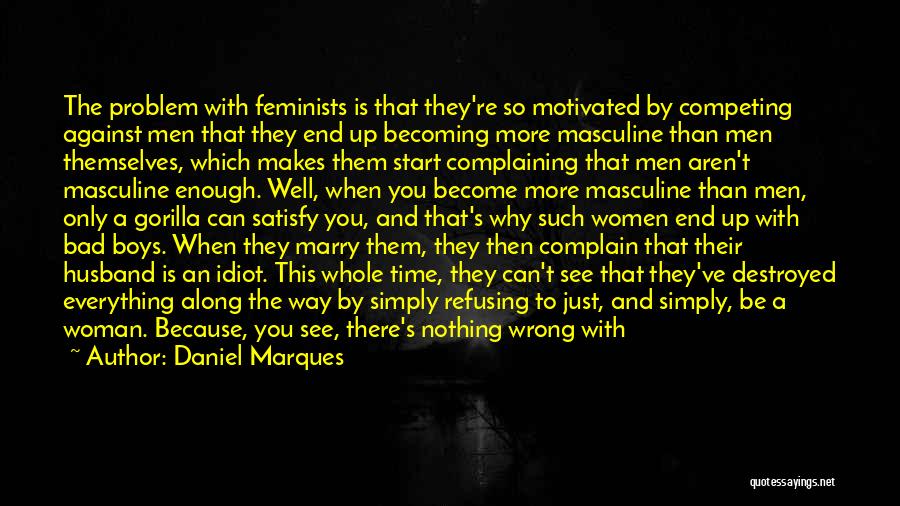 Daniel Marques Quotes: The Problem With Feminists Is That They're So Motivated By Competing Against Men That They End Up Becoming More Masculine